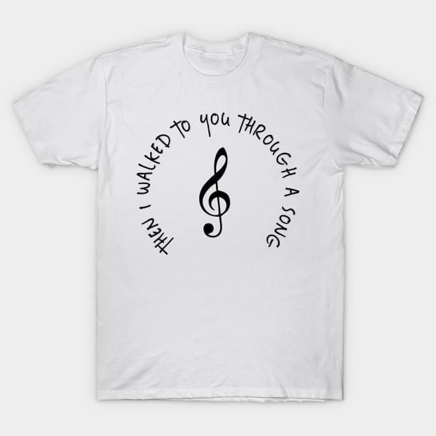 THEN I WALKED TO YOU THROUGH A SONG T-Shirt by S-Log